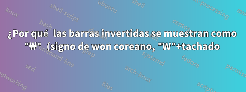 ¿Por qué las barras invertidas se muestran como "₩" (signo de won coreano, "W"+tachado) en Notepad++?