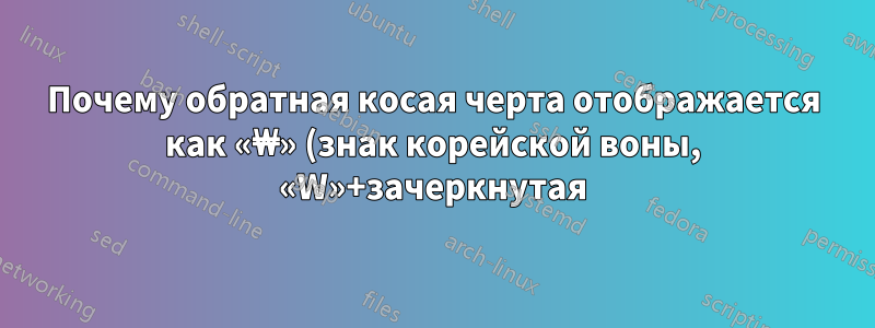 Почему обратная косая черта отображается как «₩» (знак корейской воны, «W»+зачеркнутая) в Notepad++?