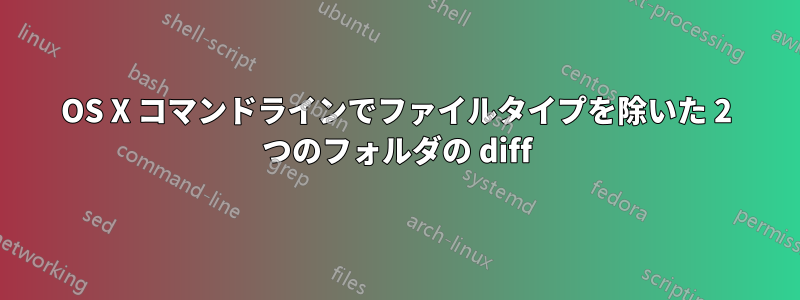 OS X コマンドラインでファイルタイプを除いた 2 つのフォルダの diff