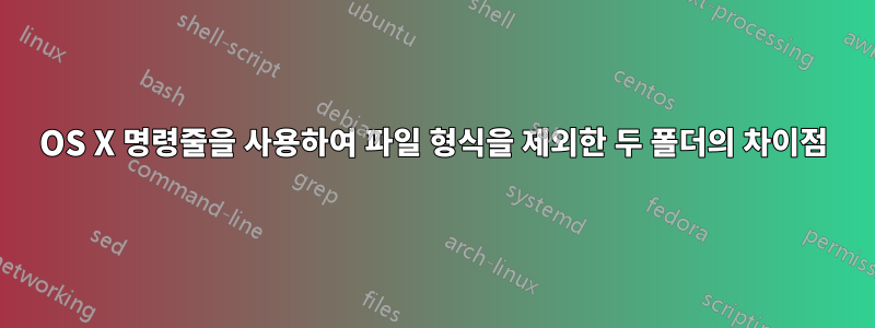 OS X 명령줄을 사용하여 파일 형식을 제외한 두 폴더의 차이점