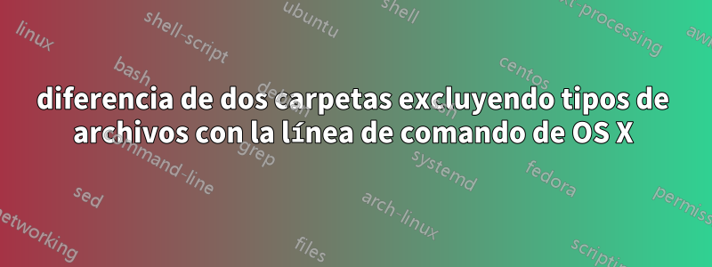 diferencia de dos carpetas excluyendo tipos de archivos con la línea de comando de OS X