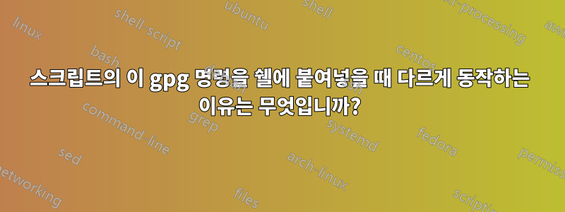 스크립트의 이 gpg 명령을 쉘에 붙여넣을 때 다르게 동작하는 이유는 무엇입니까?