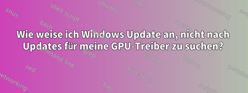 Wie weise ich Windows Update an, nicht nach Updates für meine GPU-Treiber zu suchen?