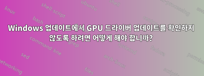 Windows 업데이트에서 GPU 드라이버 업데이트를 확인하지 않도록 하려면 어떻게 해야 합니까?