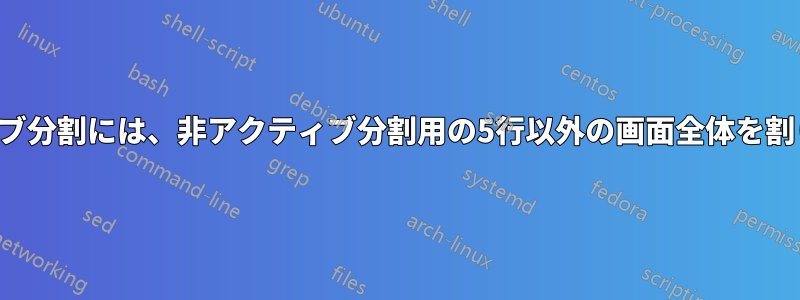 アクティブ分割には、非アクティブ分割用の5行以外の画面全体を割り当てる