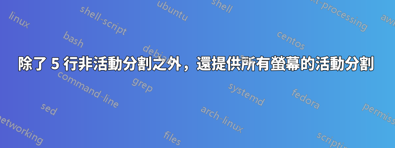 除了 5 行非活動分割之外，還提供所有螢幕的活動分割