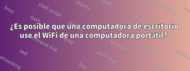 ¿Es posible que una computadora de escritorio use el WiFi de una computadora portátil? 