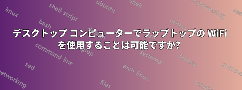 デスクトップ コンピューターでラップトップの WiFi を使用することは可能ですか? 