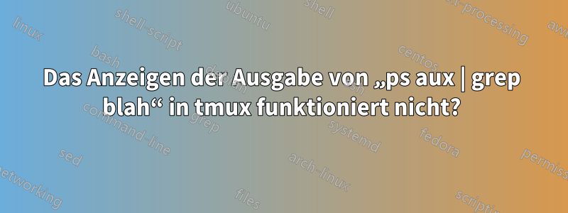 Das Anzeigen der Ausgabe von „ps aux | grep blah“ in tmux funktioniert nicht?