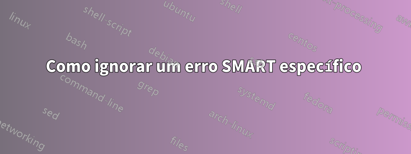 Como ignorar um erro SMART específico