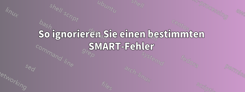 So ignorieren Sie einen bestimmten SMART-Fehler