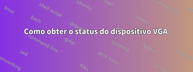 Como obter o status do dispositivo VGA