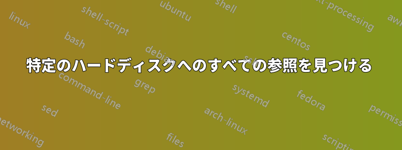 特定のハードディスクへのすべての参照を見つける