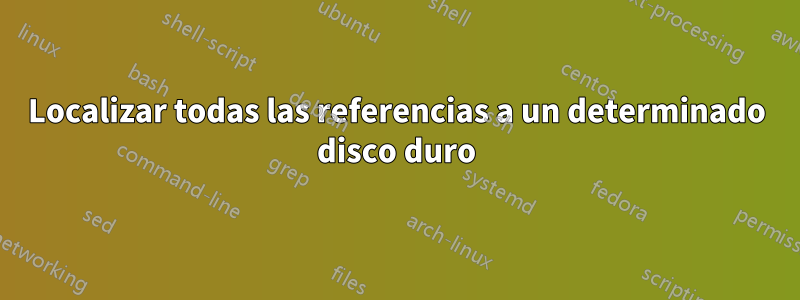 Localizar todas las referencias a un determinado disco duro