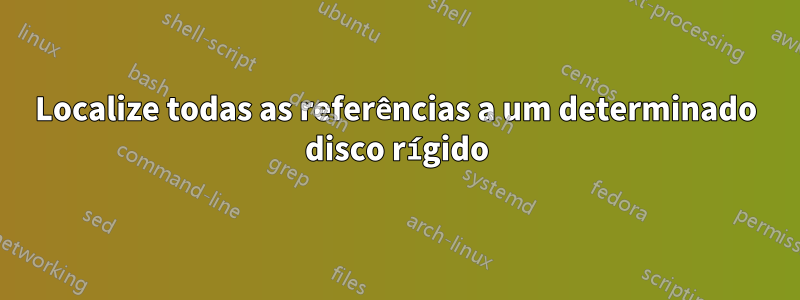 Localize todas as referências a um determinado disco rígido