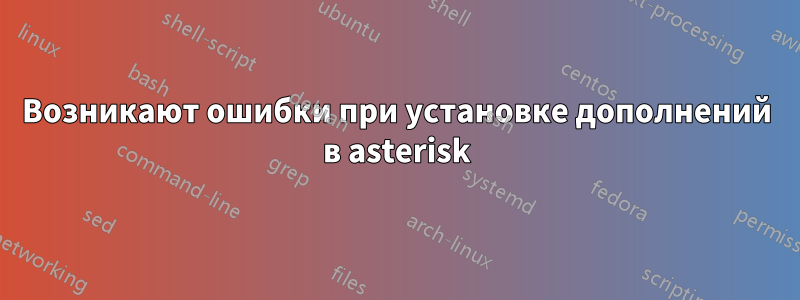 Возникают ошибки при установке дополнений в asterisk