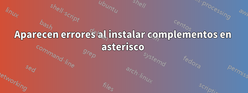 Aparecen errores al instalar complementos en asterisco