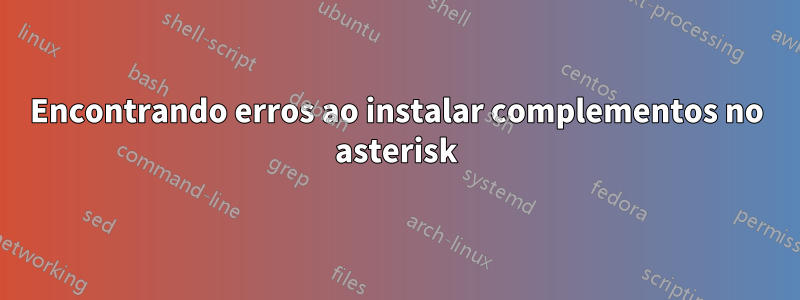 Encontrando erros ao instalar complementos no asterisk