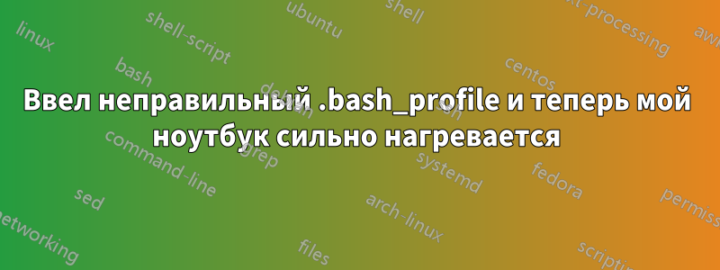 Ввел неправильный .bash_profile и теперь мой ноутбук сильно нагревается