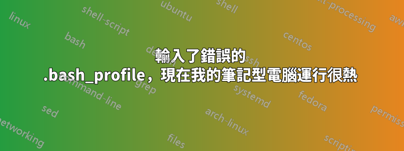 輸入了錯誤的 .bash_profile，現在我的筆記型電腦運行很熱