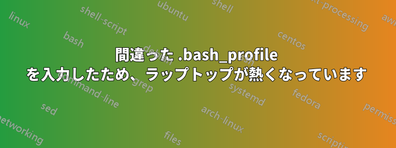 間違った .bash_profile を入力したため、ラップトップが熱くなっています