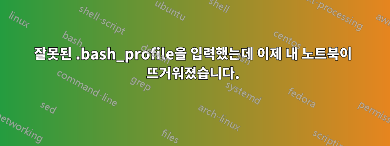 잘못된 .bash_profile을 입력했는데 이제 내 노트북이 뜨거워졌습니다.