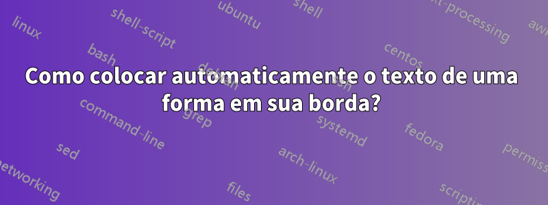 Como colocar automaticamente o texto de uma forma em sua borda?