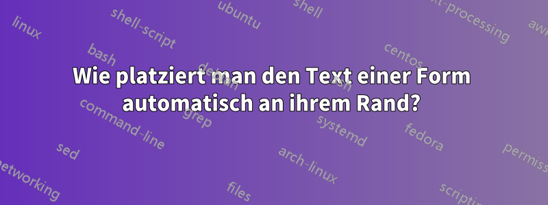 Wie platziert man den Text einer Form automatisch an ihrem Rand?