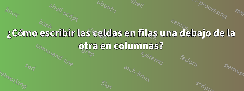 ¿Cómo escribir las celdas en filas una debajo de la otra en columnas?