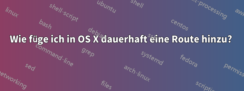 Wie füge ich in OS X dauerhaft eine Route hinzu?