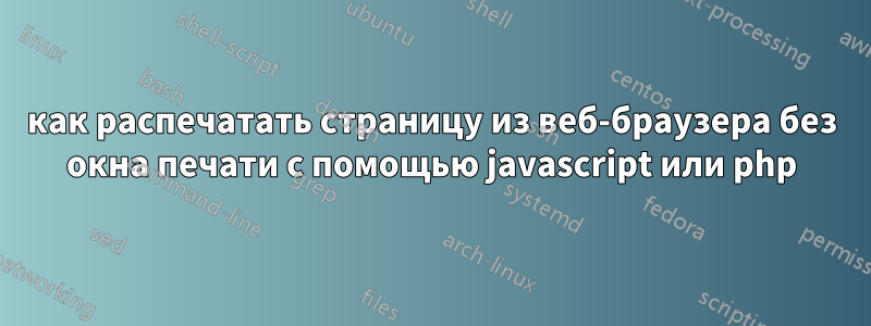 как распечатать страницу из веб-браузера без окна печати с помощью javascript или php