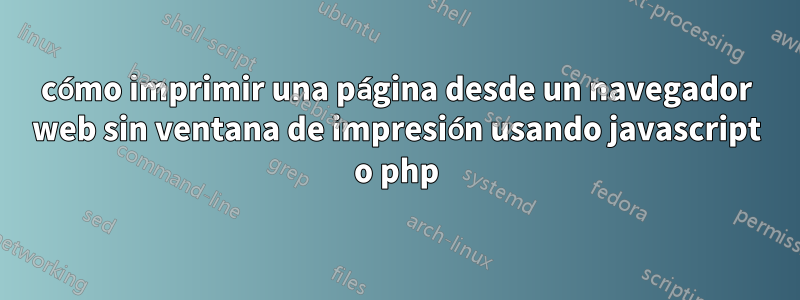 cómo imprimir una página desde un navegador web sin ventana de impresión usando javascript o php