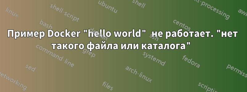 Пример Docker "hello world" не работает. "нет такого файла или каталога"