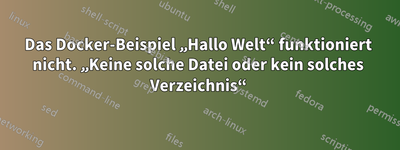 Das Docker-Beispiel „Hallo Welt“ funktioniert nicht. „Keine solche Datei oder kein solches Verzeichnis“