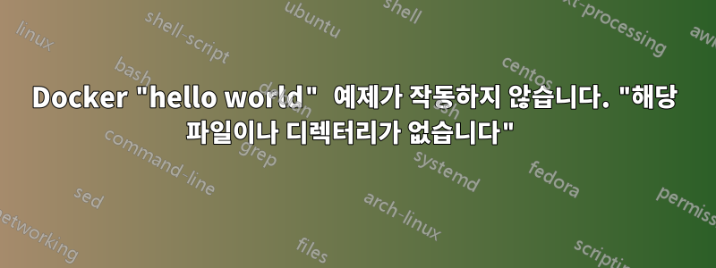 Docker "hello world" 예제가 작동하지 않습니다. "해당 파일이나 디렉터리가 없습니다"