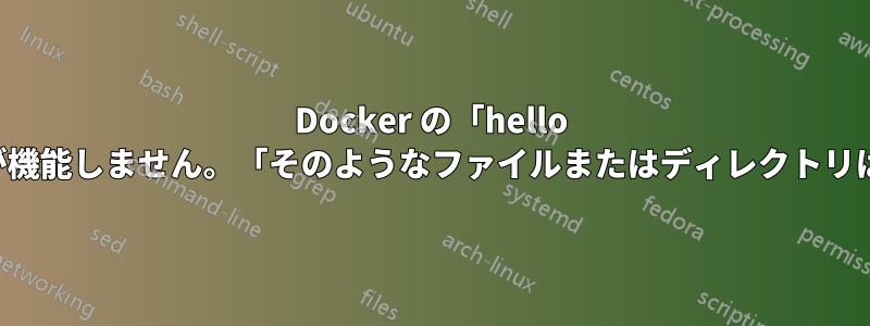 Docker の「hello world」の例が機能しません。「そのようなファイルまたはディレクトリはありません」