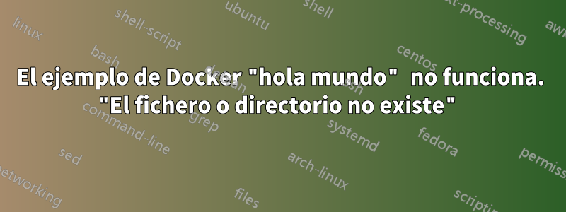 El ejemplo de Docker "hola mundo" no funciona. "El fichero o directorio no existe"