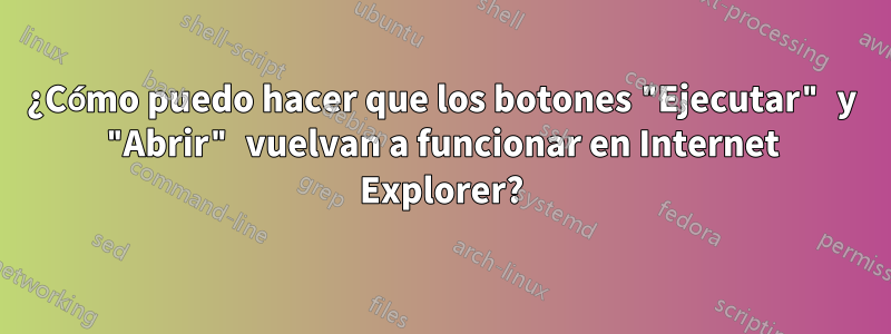 ¿Cómo puedo hacer que los botones "Ejecutar" y "Abrir" vuelvan a funcionar en Internet Explorer?