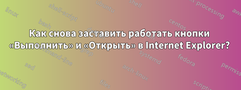 Как снова заставить работать кнопки «Выполнить» и «Открыть» в Internet Explorer?