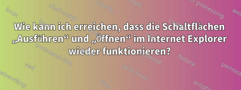 Wie kann ich erreichen, dass die Schaltflächen „Ausführen“ und „Öffnen“ im Internet Explorer wieder funktionieren?