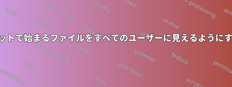 ドットで始まるファイルをすべてのユーザーに見えるようにする