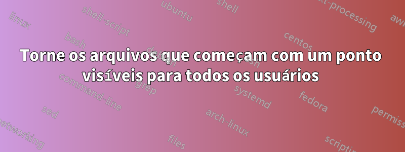 Torne os arquivos que começam com um ponto visíveis para todos os usuários