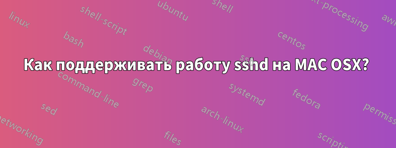 Как поддерживать работу sshd на MAC OSX?