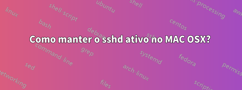 Como manter o sshd ativo no MAC OSX?