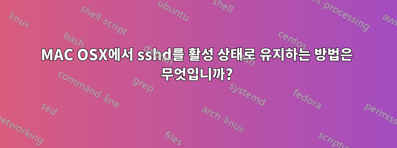 MAC OSX에서 sshd를 활성 상태로 유지하는 방법은 무엇입니까?