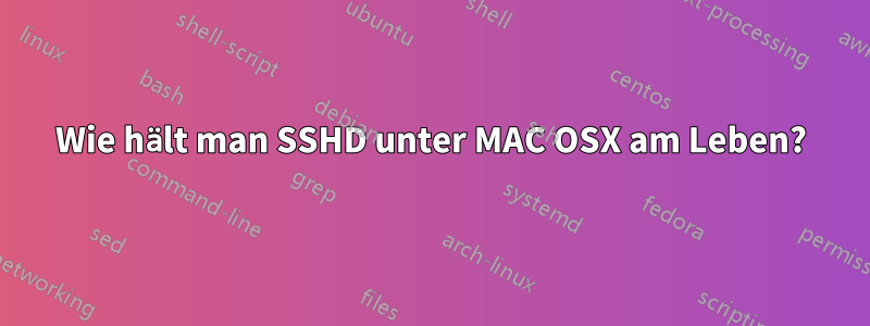 Wie hält man SSHD unter MAC OSX am Leben?