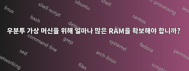 우분투 가상 머신을 위해 얼마나 많은 RAM을 확보해야 합니까?