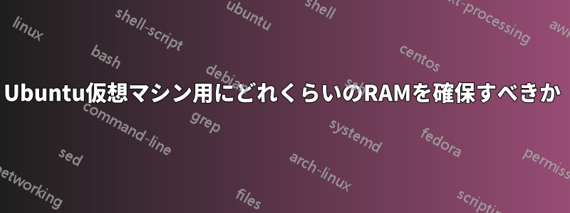 Ubuntu仮想マシン用にどれくらいのRAMを確保すべきか