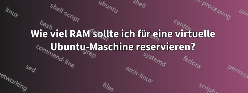 Wie viel RAM sollte ich für eine virtuelle Ubuntu-Maschine reservieren?