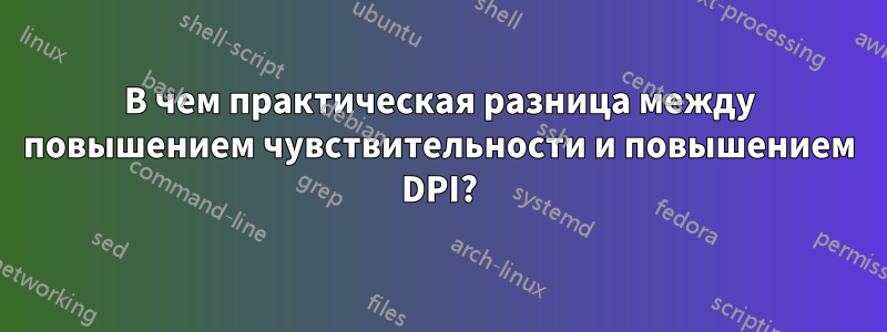 В чем практическая разница между повышением чувствительности и повышением DPI?